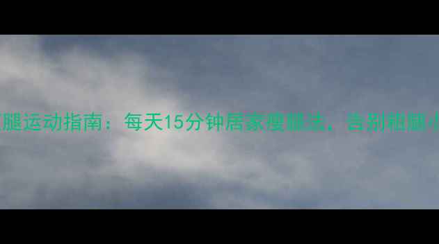 图片 最全瘦腿运动指南：每天15分钟居家瘦腿法，告别粗腿小技巧1