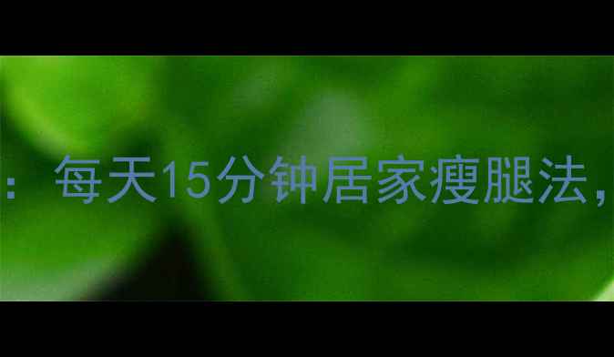 图片 最全瘦腿运动指南：每天15分钟居家瘦腿法，告别粗腿小技巧2