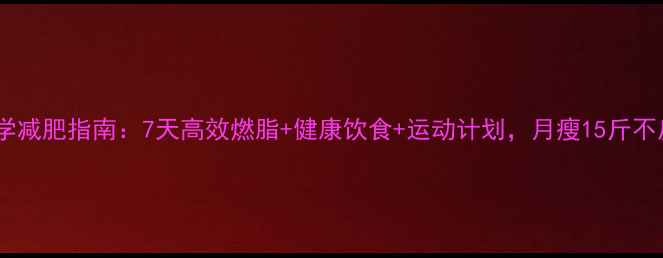 图片 最全科学减肥指南：7天高效燃脂+健康饮食+运动计划，月瘦15斤不反弹！1