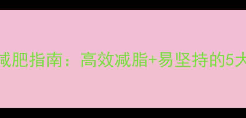 图片 最全科学减肥指南：高效减脂+易坚持的5大黄金法则