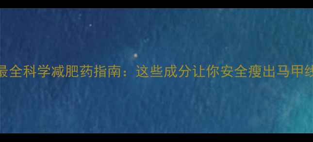图片 最全科学减肥药指南：这些成分让你安全瘦出马甲线