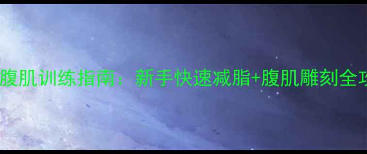 图片 最全腹肌训练指南：新手快速减脂+腹肌雕刻全攻略2