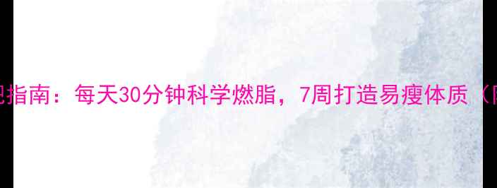 图片 最全运动减肥指南：每天30分钟科学燃脂，7周打造易瘦体质（附训练计划）