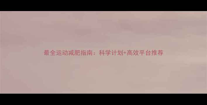 图片 最全运动减肥指南：科学计划+高效平台推荐