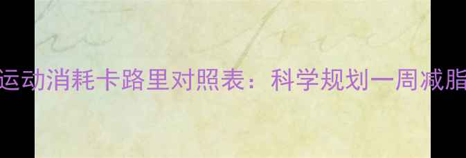 图片 最全运动消耗卡路里对照表：科学规划一周减脂计划