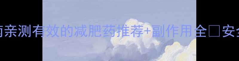 图片 最全避坑指南亲测有效的减肥药推荐+副作用全🔥安全瘦身必看！