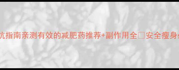 图片 最全避坑指南亲测有效的减肥药推荐+副作用全🔥安全瘦身必看！1