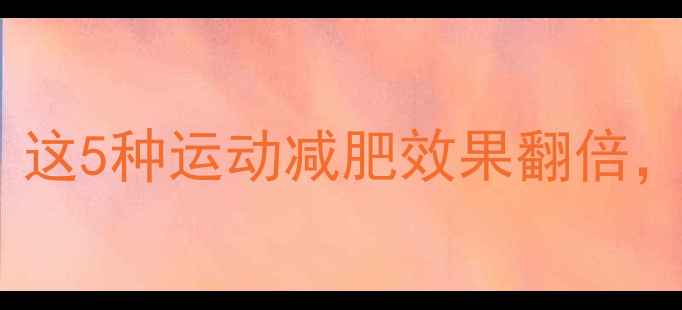 图片 最全高效燃脂运动推荐！这5种运动减肥效果翻倍，附详细计划与注意事项1