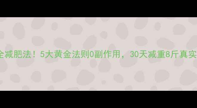 图片 最安全减肥法！5大黄金法则0副作用，30天减重8斤真实分享1