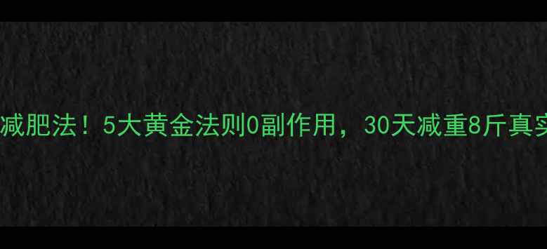图片 最安全减肥法！5大黄金法则0副作用，30天减重8斤真实分享2