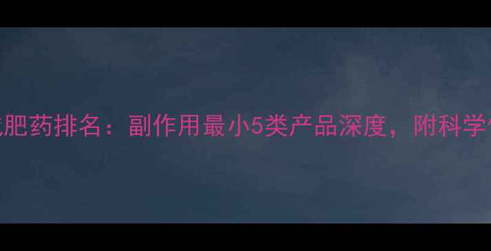 图片 最安全减肥药排名：副作用最小5类产品深度，附科学使用指南
