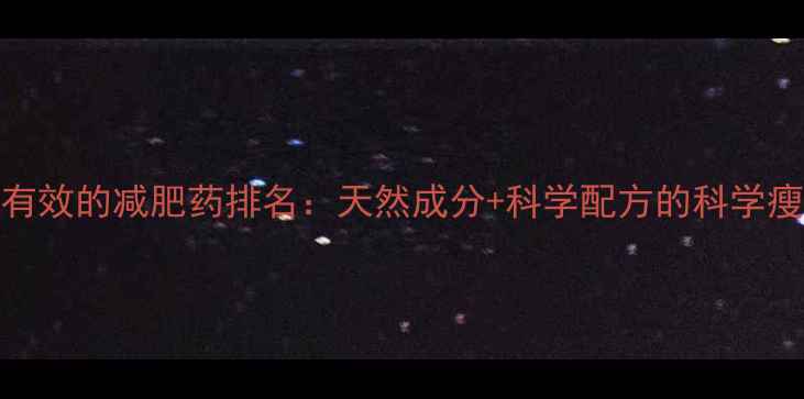 图片 最安全有效的减肥药排名：天然成分+科学配方的科学瘦身指南