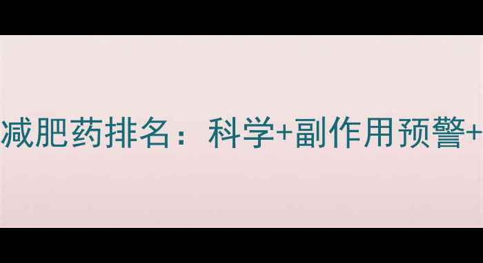 图片 最安全有效的减肥药排名：科学+副作用预警+真实用户反馈