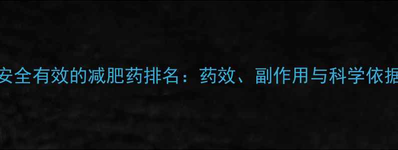 图片 最安全有效的减肥药排名：药效、副作用与科学依据全