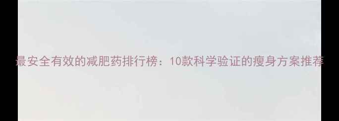 图片 最安全有效的减肥药排行榜：10款科学验证的瘦身方案推荐