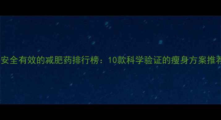 图片 最安全有效的减肥药排行榜：10款科学验证的瘦身方案推荐2
