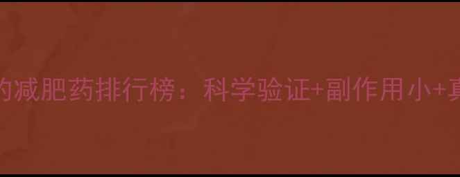 图片 最安全有效的减肥药排行榜：科学验证+副作用小+真实用户反馈