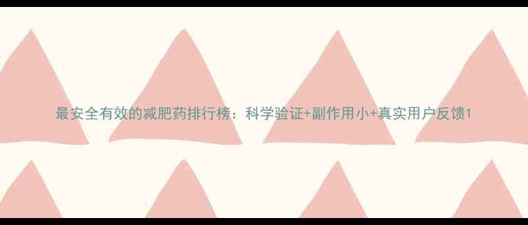 图片 最安全有效的减肥药排行榜：科学验证+副作用小+真实用户反馈1