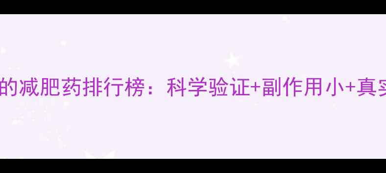 图片 最安全有效的减肥药排行榜：科学验证+副作用小+真实用户反馈2