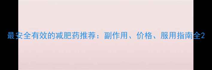 图片 最安全有效的减肥药推荐：副作用、价格、服用指南全2