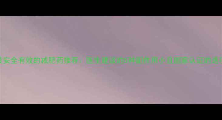图片 最安全有效的减肥药推荐：医生建议的5种副作用小且国家认证的选项