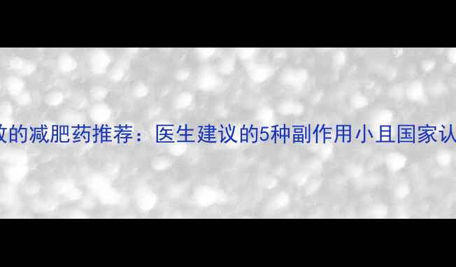 图片 最安全有效的减肥药推荐：医生建议的5种副作用小且国家认证的选项1