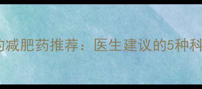 图片 最安全有效的减肥药推荐：医生建议的5种科学减重方案2