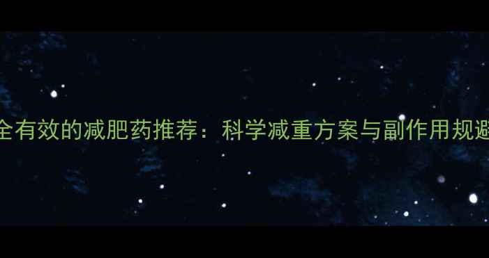 图片 最安全有效的减肥药推荐：科学减重方案与副作用规避指南