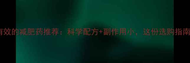 图片 最安全有效的减肥药推荐：科学配方+副作用小，这份选购指南请收好1