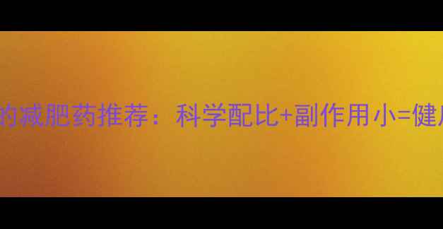 图片 最安全有效的减肥药推荐：科学配比+副作用小=健康瘦身指南1