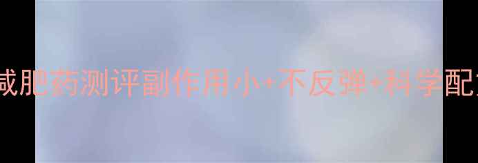 图片 最安全有效的减肥药测评副作用小+不反弹+科学配方的3款推荐！