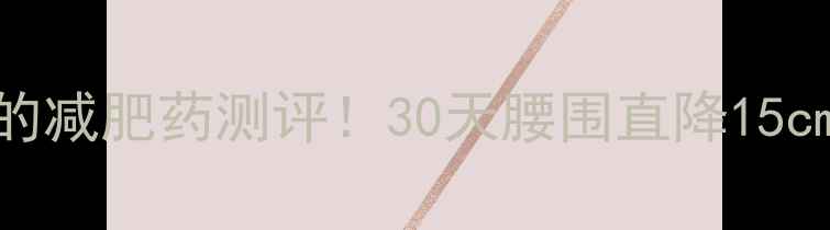 图片 最安全有效的减肥药测评！30天腰围直降15cm的亲测方法