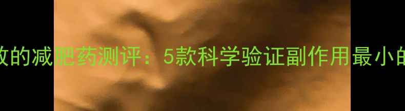 图片 最安全有效的减肥药测评：5款科学验证副作用最小的产品深度