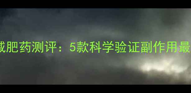 图片 最安全有效的减肥药测评：5款科学验证副作用最小的产品深度2