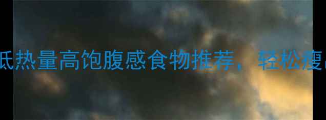 图片 最新10种低热量高饱腹感食物推荐，轻松瘦出小蛮腰1