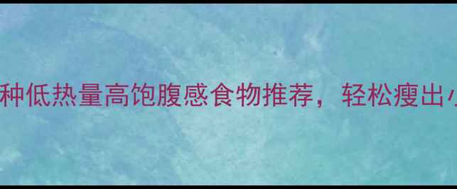 图片 最新10种低热量高饱腹感食物推荐，轻松瘦出小蛮腰2