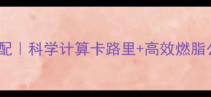 图片 最新28天减脂三餐搭配｜科学计算卡路里+高效燃脂公式，照着吃掉秤！2