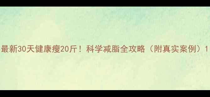图片 最新30天健康瘦20斤！科学减脂全攻略（附真实案例）1