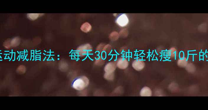 图片 最新不运动减脂法：每天30分钟轻松瘦10斤的5大秘诀