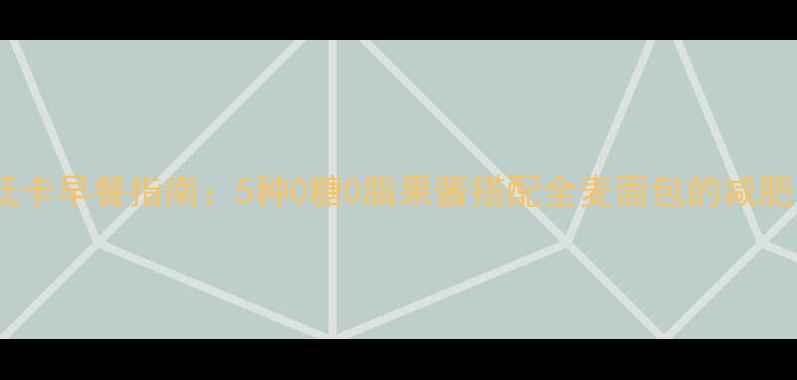 图片 最新低卡早餐指南：5种0糖0脂果酱搭配全麦面包的减肥食谱2