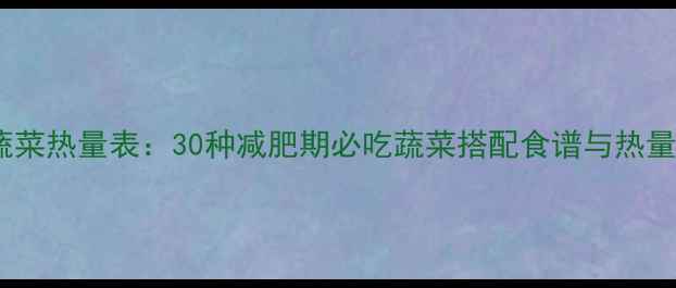 图片 最新低卡蔬菜热量表：30种减肥期必吃蔬菜搭配食谱与热量控制技巧2