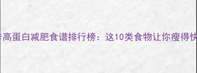 图片 最新低卡高蛋白减肥食谱排行榜：这10类食物让你瘦得快又健康1