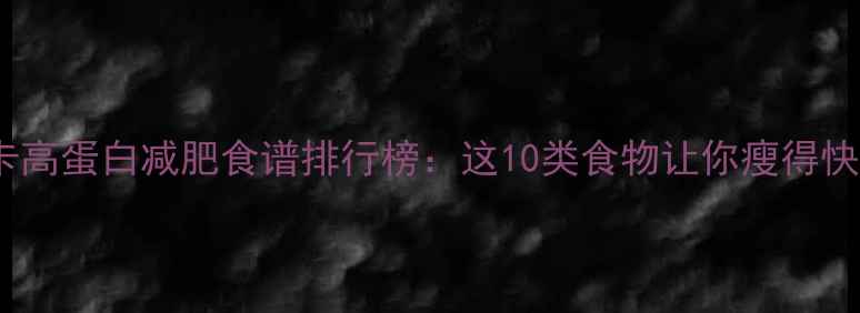 图片 最新低卡高蛋白减肥食谱排行榜：这10类食物让你瘦得快又健康2