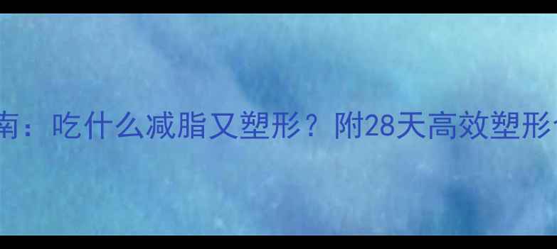 图片 最新健康饮食指南：吃什么减脂又塑形？附28天高效塑形食谱与科学原理2