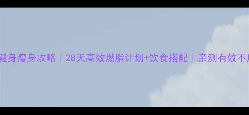 图片 最新健身瘦身攻略｜28天高效燃脂计划+饮食搭配｜亲测有效不反弹2