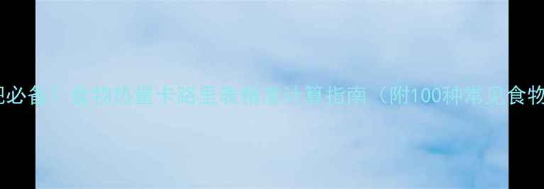 图片 最新减肥必备！食物热量卡路里表精准计算指南（附100种常见食物数据）1