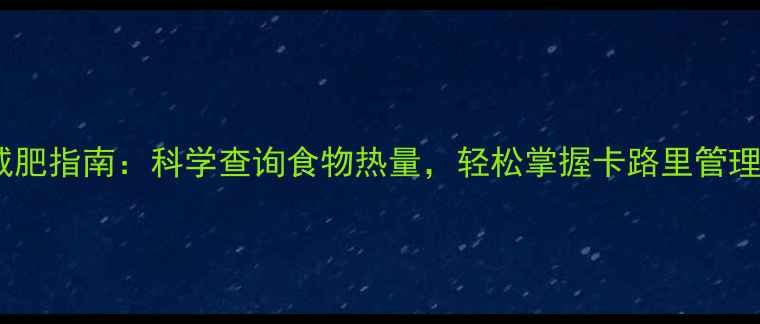 图片 最新减肥指南：科学查询食物热量，轻松掌握卡路里管理技巧1