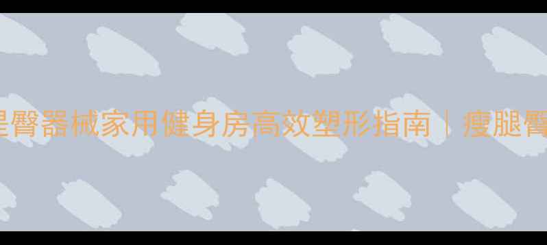 图片 最新减肥提臀器械家用健身房高效塑形指南｜瘦腿臀腿同步练1