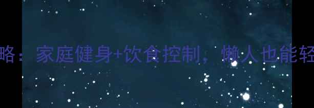 图片 最新减肥攻略：家庭健身+饮食控制，懒人也能轻松减脂20斤