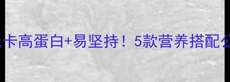 图片 最新减肥早餐推荐：低卡高蛋白+易坚持！5款营养搭配公式，月瘦10斤不反弹1